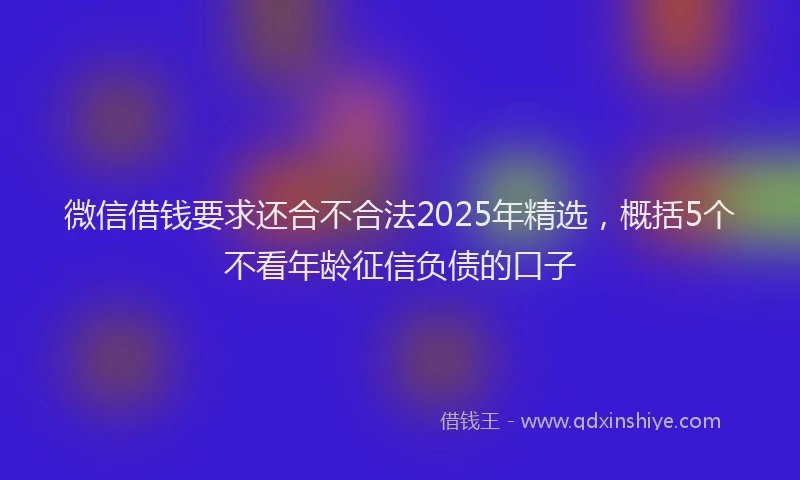 微信借钱要求还合不合法2025年精选，概括5个不看年龄征信负债的口子