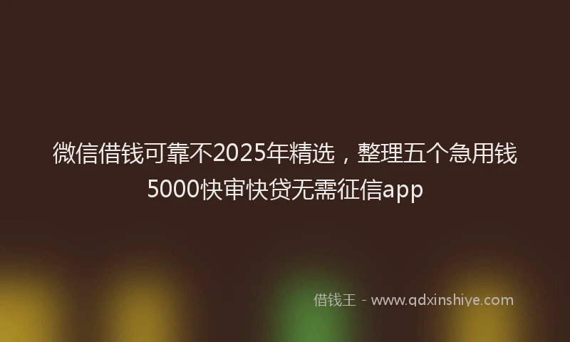 微信借钱可靠不2025年精选，整理五个急用钱5000快审快贷无需征信app