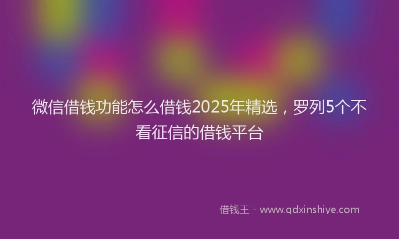 微信借钱功能怎么借钱2025年精选，罗列5个不看征信的借钱平台