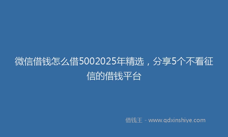 微信借钱怎么借5002025年精选，分享5个不看征信的借钱平台