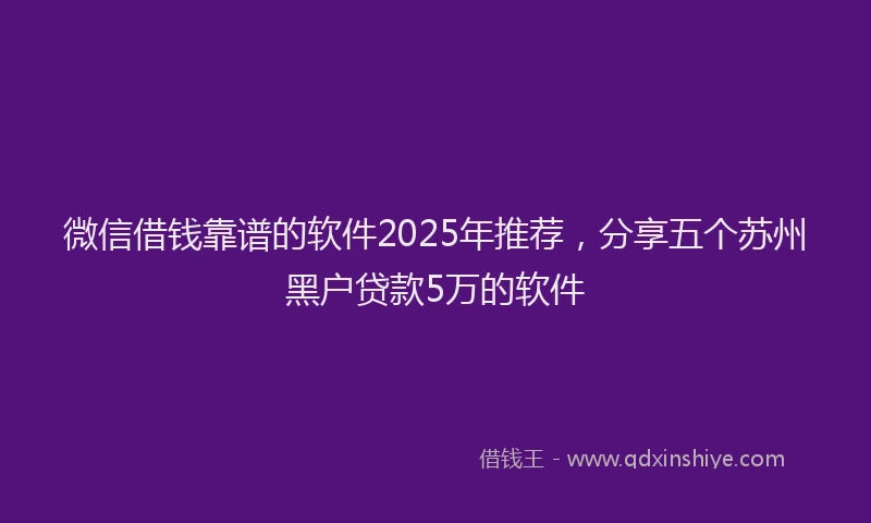 微信借钱靠谱的软件2025年推荐，分享五个苏州黑户贷款5万的软件