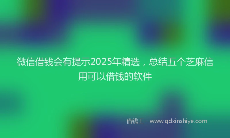 微信借钱会有提示2025年精选，总结五个芝麻信用可以借钱的软件