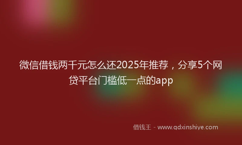 微信借钱两千元怎么还2025年推荐，分享5个网贷平台门槛低一点的app