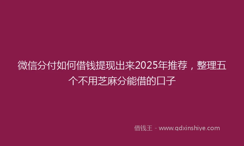 微信分付如何借钱提现出来2025年推荐，整理五个不用芝麻分能借的口子