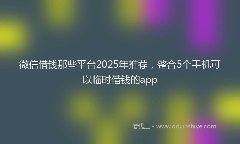 微信借钱那些平台2025年推荐，整合5个手机可以临时借钱的app