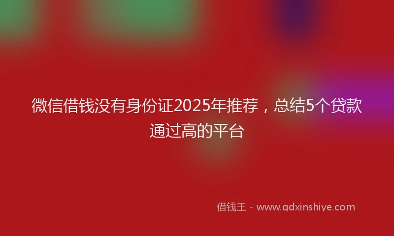 微信借钱没有身份证2025年推荐，总结5个贷款通过高的平台