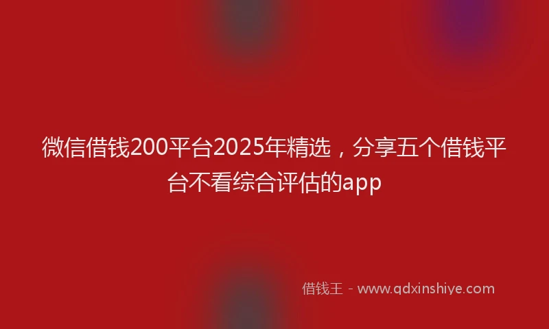 微信借钱200平台2025年精选，分享五个借钱平台不看综合评估的app