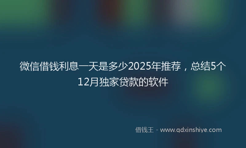 微信借钱利息一天是多少2025年推荐，总结5个12月独家贷款的软件