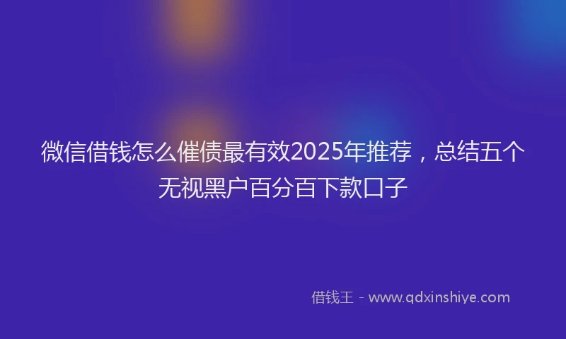 微信借钱怎么催债最有效2025年推荐，总结五个无视黑户百分百下款口子