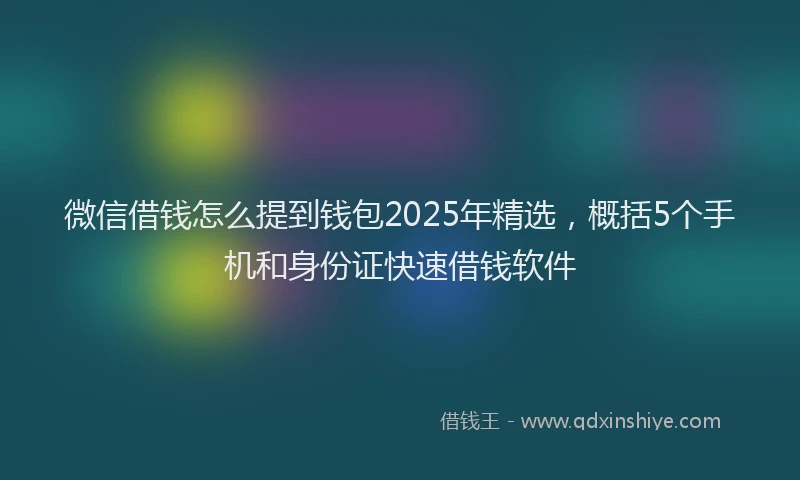 微信借钱怎么提到钱包2025年精选，概括5个手机和身份证快速借钱软件