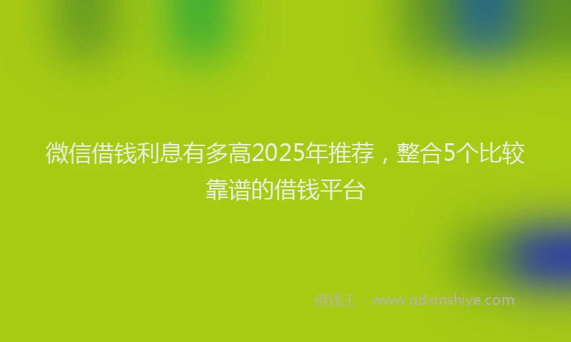 微信借钱利息有多高2025年推荐，整合5个比较靠谱的借钱平台