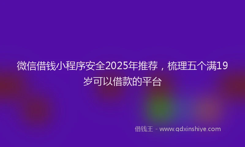 微信借钱小程序安全2025年推荐，梳理五个满19岁可以借款的平台