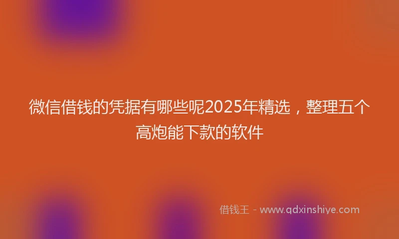 微信借钱的凭据有哪些呢2025年精选，整理五个高炮能下款的软件