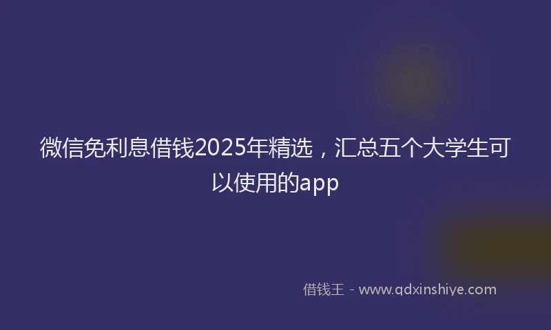 微信免利息借钱2025年精选，汇总五个大学生可以使用的app