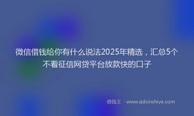 微信借钱给你有什么说法2025年精选，汇总5个不看征信网贷平台放款快的口子