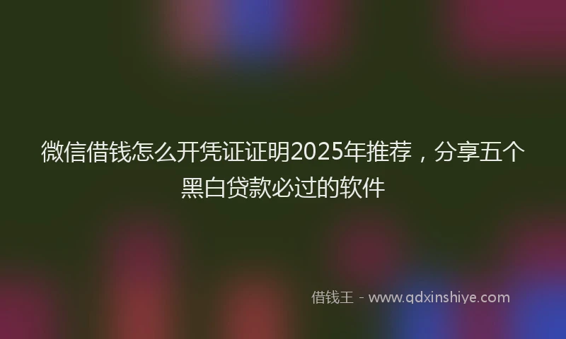 微信借钱怎么开凭证证明2025年推荐，分享五个黑白贷款必过的软件
