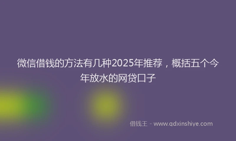 微信借钱的方法有几种2025年推荐，概括五个今年放水的网贷口子