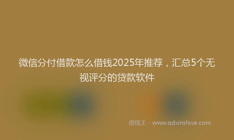 微信分付借款怎么借钱2025年推荐，汇总5个无视评分的贷款软件