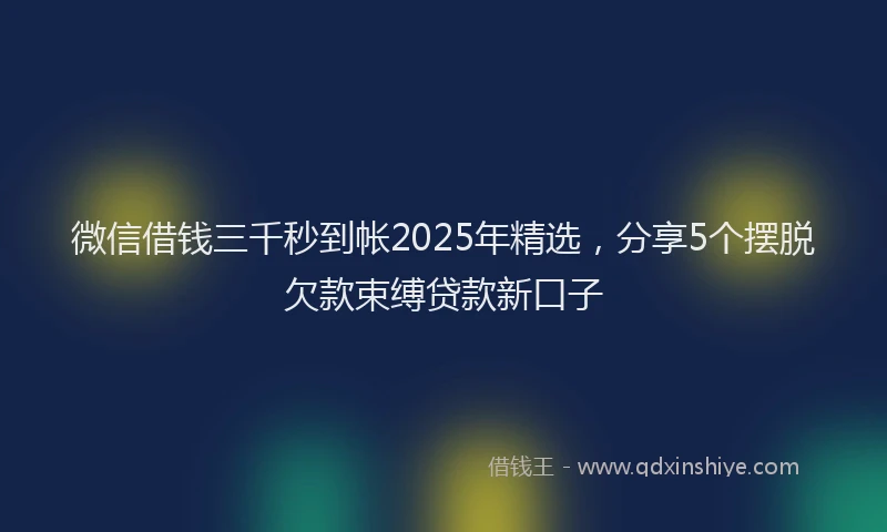 微信借钱三千秒到帐2025年精选，分享5个摆脱欠款束缚贷款新口子