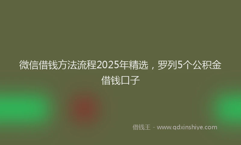 微信借钱方法流程2025年精选，罗列5个公积金借钱口子