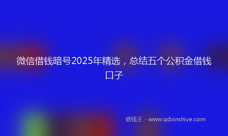 微信借钱暗号2025年精选，总结五个公积金借钱口子