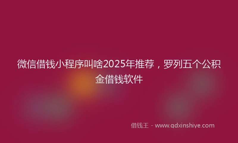微信借钱小程序叫啥2025年推荐，罗列五个公积金借钱软件