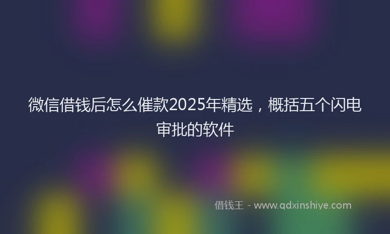 微信借钱后怎么催款2025年精选，概括五个闪电审批的软件