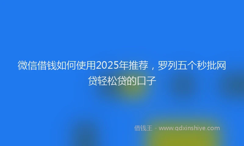 微信借钱如何使用2025年推荐，罗列五个秒批网贷轻松贷的口子