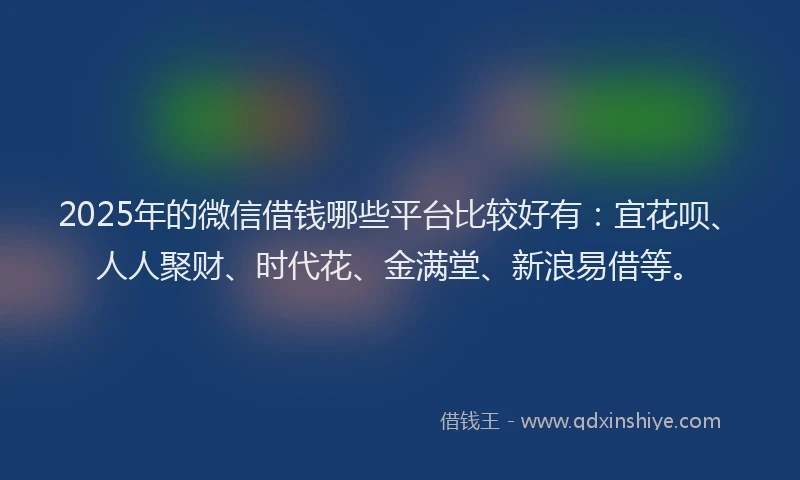 2025年的微信借钱哪些平台比较好有：宜花呗、人人聚财、时代花、金满堂、新浪易借等。