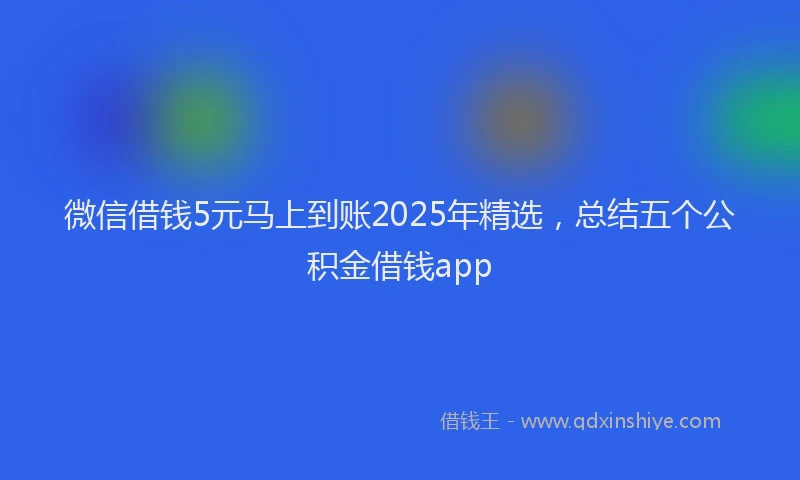 微信借钱5元马上到账2025年精选，总结五个公积金借钱app