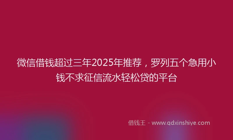 微信借钱超过三年2025年推荐，罗列五个急用小钱不求征信流水轻松贷的平台