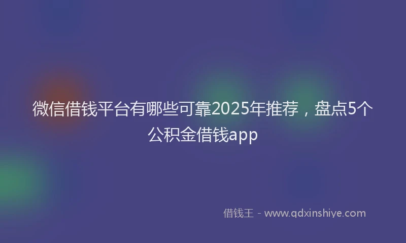 微信借钱平台有哪些可靠2025年推荐，盘点5个公积金借钱app