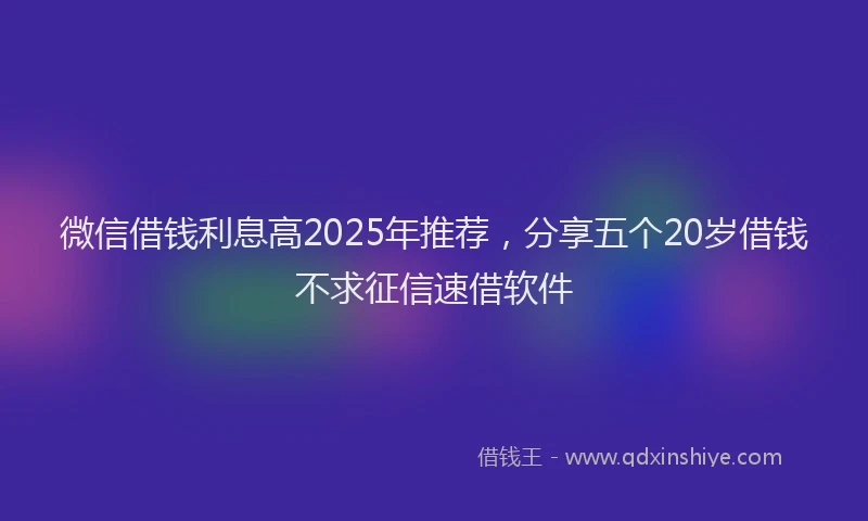 微信借钱利息高2025年推荐，分享五个20岁借钱不求征信速借软件