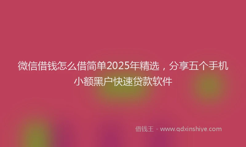 微信借钱怎么借简单2025年精选，分享五个手机小额黑户快速贷款软件