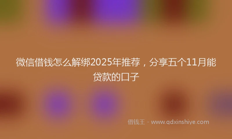 微信借钱怎么解绑2025年推荐，分享五个11月能贷款的口子