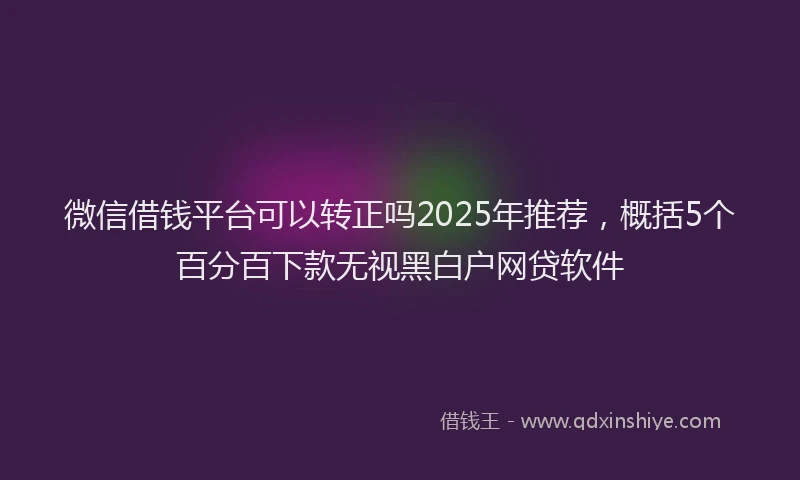 微信借钱平台可以转正吗2025年推荐，概括5个百分百下款无视黑白户网贷软件