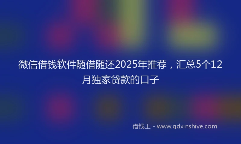 微信借钱软件随借随还2025年推荐，汇总5个12月独家贷款的口子