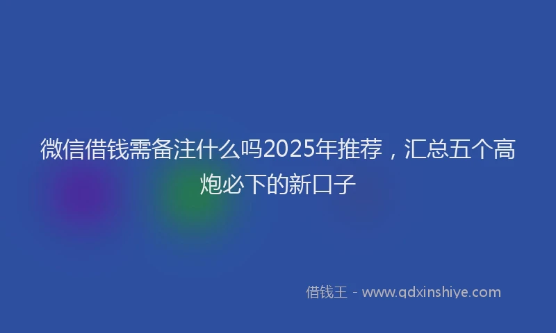 微信借钱需备注什么吗2025年推荐，汇总五个高炮必下的新口子