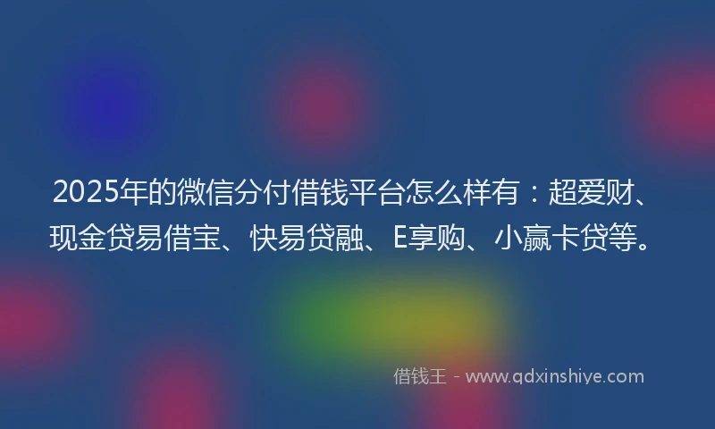 2025年的微信分付借钱平台怎么样有：超爱财、现金贷易借宝、快易贷融、E享购、小赢卡贷等。