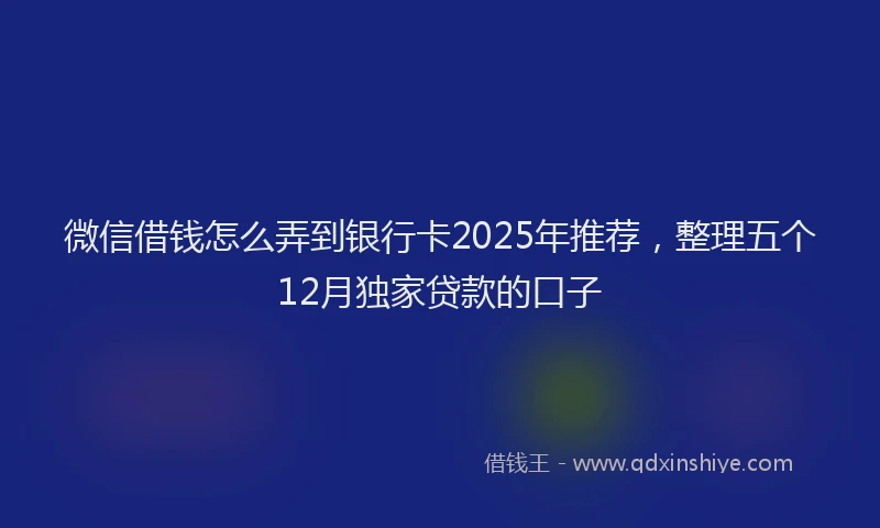 微信借钱怎么弄到银行卡2025年推荐，整理五个12月独家贷款的口子