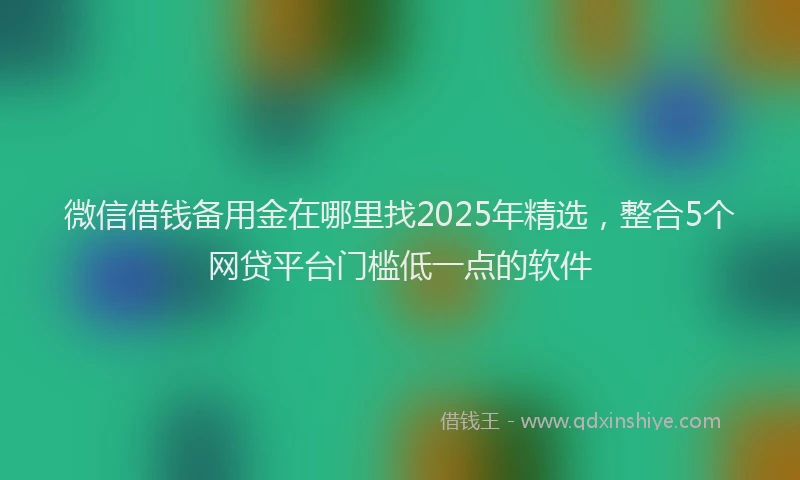 微信借钱备用金在哪里找2025年精选，整合5个网贷平台门槛低一点的软件