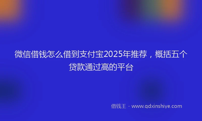 微信借钱怎么借到支付宝2025年推荐，概括五个贷款通过高的平台