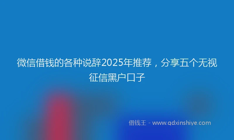 微信借钱的各种说辞2025年推荐，分享五个无视征信黑户口子