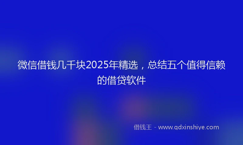 微信借钱几千块2025年精选，总结五个值得信赖的借贷软件