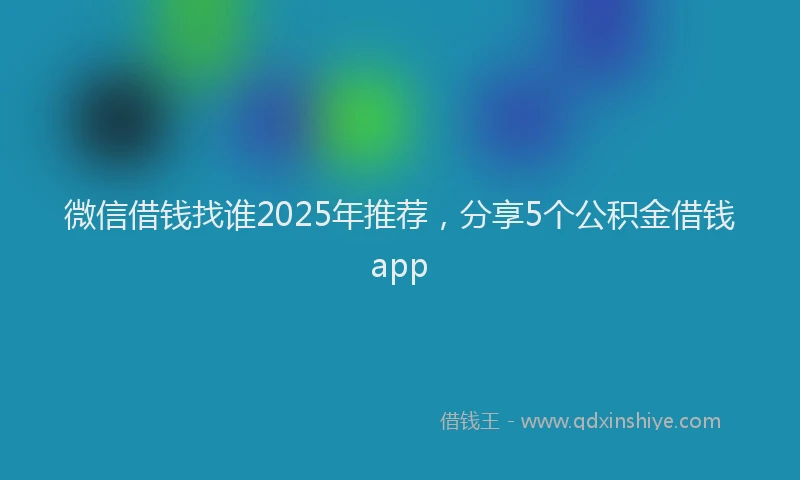 微信借钱找谁2025年推荐，分享5个公积金借钱app