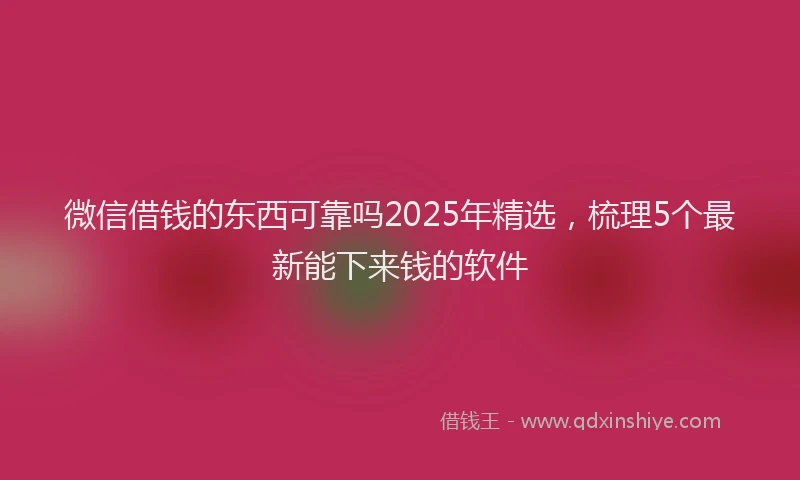 微信借钱的东西可靠吗2025年精选，梳理5个最新能下来钱的软件