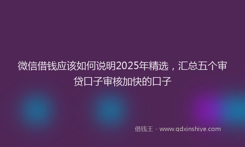 微信借钱应该如何说明2025年精选，汇总五个审贷口子审核加快的口子