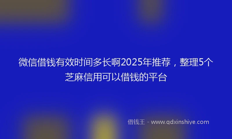 微信借钱有效时间多长啊2025年推荐，整理5个芝麻信用可以借钱的平台
