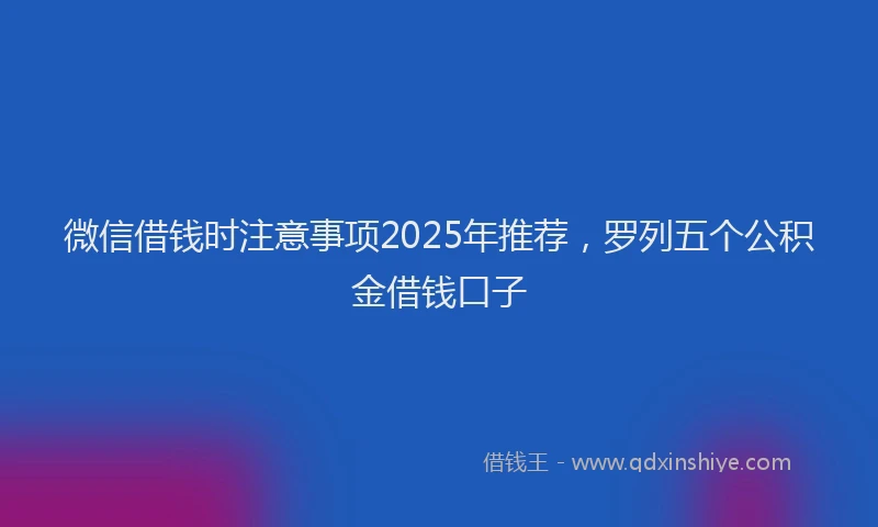 微信借钱时注意事项2025年推荐，罗列五个公积金借钱口子