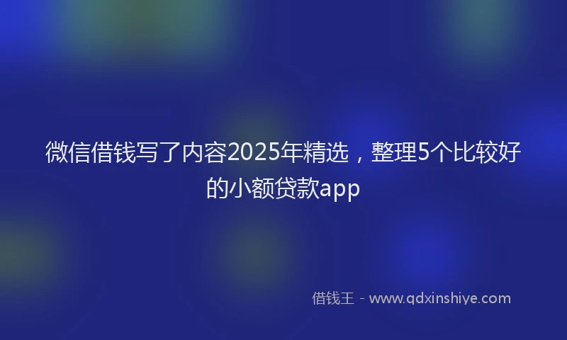 微信借钱写了内容2025年精选，整理5个比较好的小额贷款app